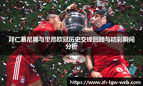 拜仁慕尼黑与里昂欧冠历史交锋回顾与精彩瞬间分析