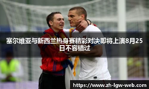 塞尔维亚与新西兰热身赛精彩对决即将上演8月25日不容错过