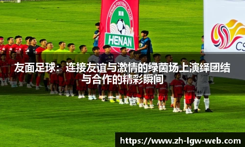 友面足球：连接友谊与激情的绿茵场上演绎团结与合作的精彩瞬间